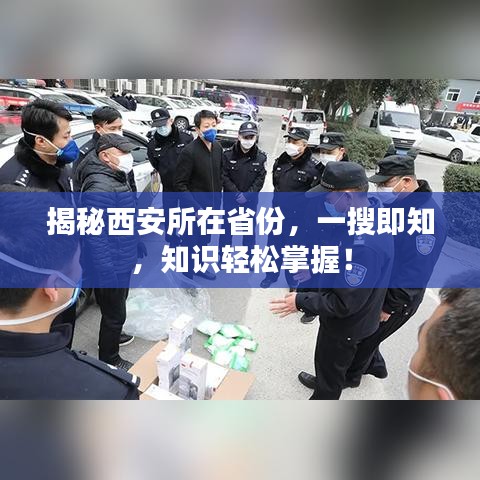 揭秘西安所在省份，一搜即知，知识轻松掌握！