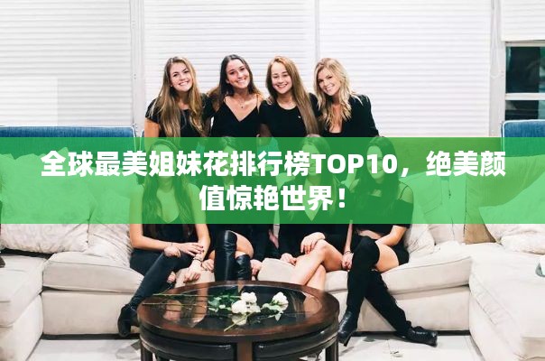 全球最美姐妹花排行榜TOP10，绝美颜值惊艳世界！