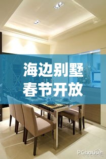 海边别墅春节开放最新动态，全面解读消息大放送
