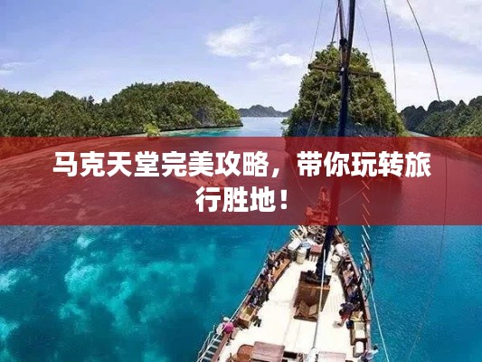 马克天堂完美攻略，带你玩转旅行胜地！
