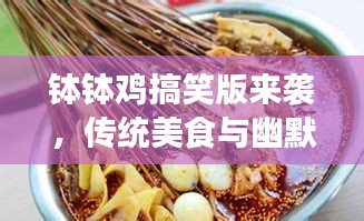 钵钵鸡搞笑版来袭，传统美食与幽默元素的碰撞！