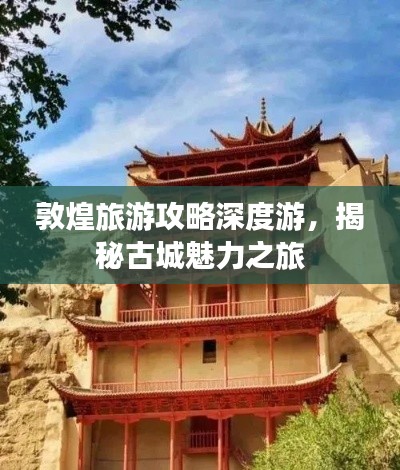 敦煌旅游攻略深度游，揭秘古城魅力之旅