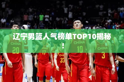 辽宁男篮人气榜单TOP10揭秘！