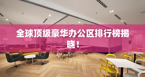 全球顶级豪华办公区排行榜揭晓！