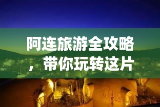 阿连旅游全攻略，带你玩转这片神秘之地！