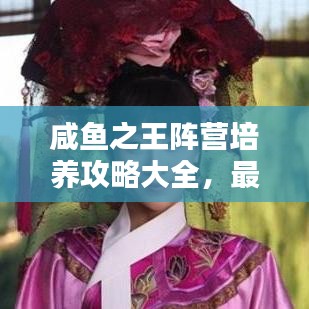 咸鱼之王阵营培养攻略大全，最新策略揭秘！