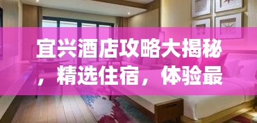宜兴酒店攻略大揭秘，精选住宿，体验最佳旅游之旅！