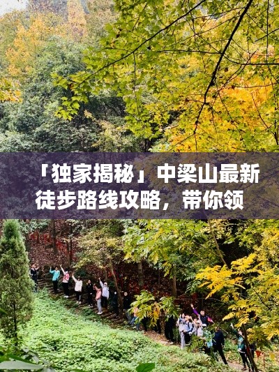 「独家揭秘」中梁山最新徒步路线攻略，带你领略绝美风光！