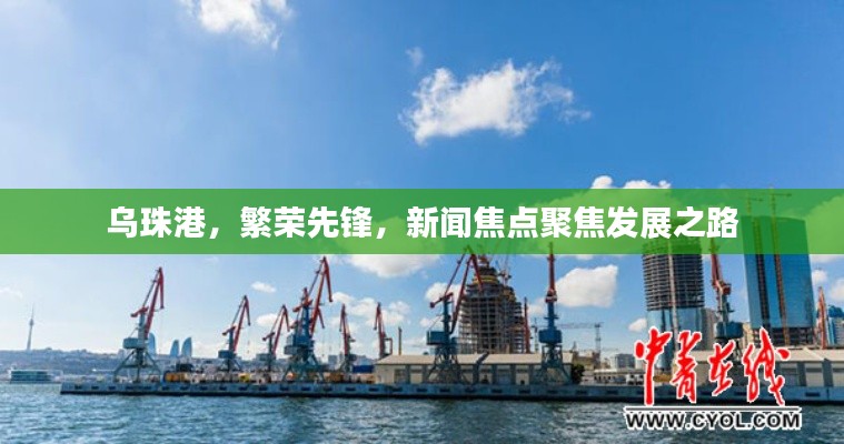 乌珠港，繁荣先锋，新闻焦点聚焦发展之路