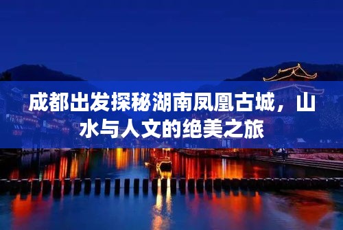 成都出发探秘湖南凤凰古城，山水与人文的绝美之旅