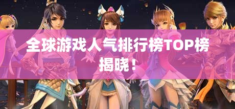 全球游戏人气排行榜TOP榜揭晓！