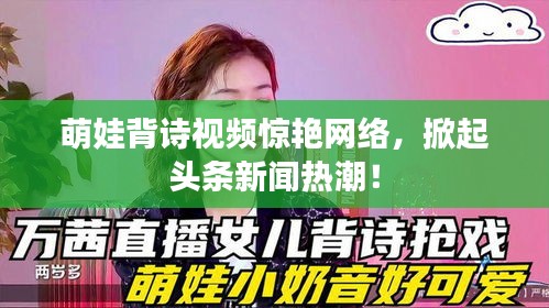 萌娃背诗视频惊艳网络，掀起头条新闻热潮！