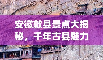 安徽歙县景点大揭秘，千年古县魅力排名前十名必游之地！