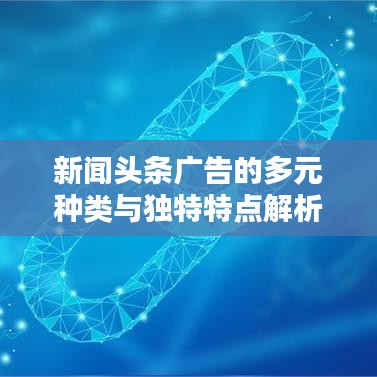 新闻头条广告的多元种类与独特特点解析