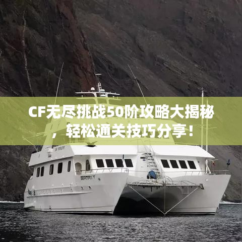 CF无尽挑战50阶攻略大揭秘，轻松通关技巧分享！