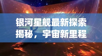 银河星舰最新探索揭秘，宇宙新里程碑震撼来袭！