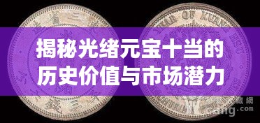揭秘光绪元宝十当的历史价值与市场潜力，收藏投资新热点！