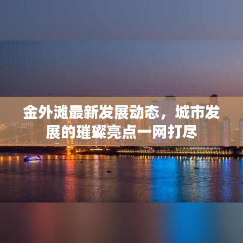 金外滩最新发展动态，城市发展的璀璨亮点一网打尽