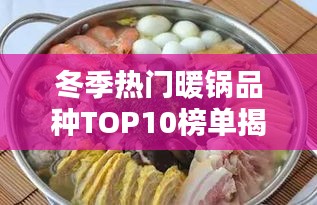 冬季热门暖锅品种TOP10榜单揭晓！