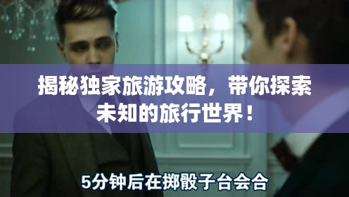 揭秘独家旅游攻略，带你探索未知的旅行世界！