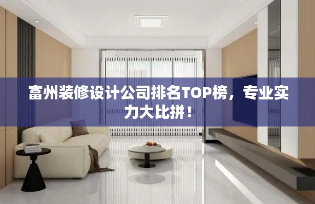 富州装修设计公司排名TOP榜，专业实力大比拼！
