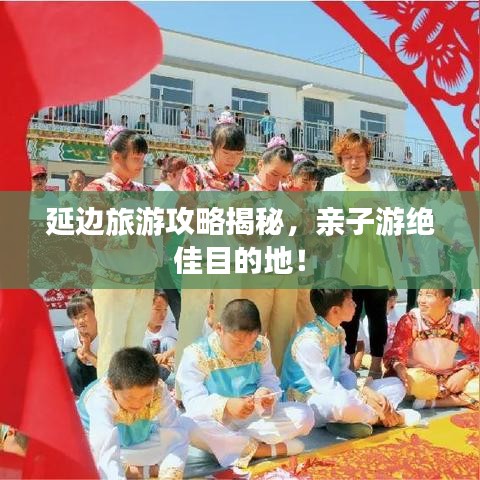 延边旅游攻略揭秘，亲子游绝佳目的地！