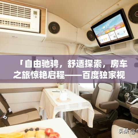 「自由驰骋，舒适探索，房车之旅惊艳启程——百度独家视频分享」