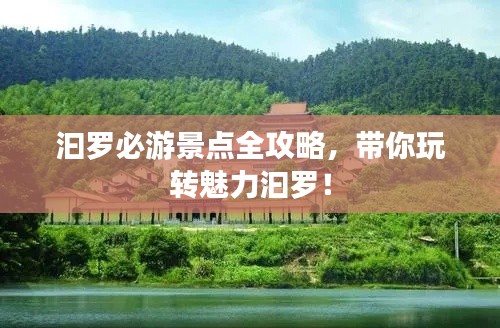 汩罗必游景点全攻略，带你玩转魅力汩罗！