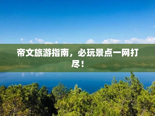 帝文旅游指南，必玩景点一网打尽！