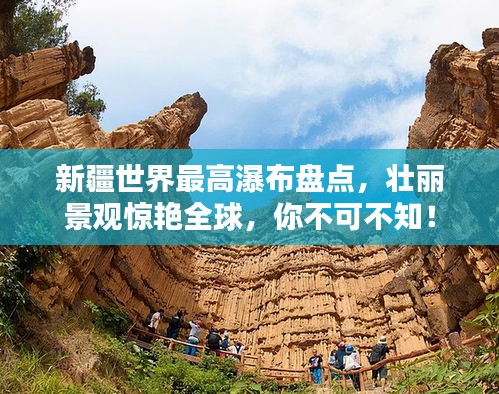 新疆世界最高瀑布盘点，壮丽景观惊艳全球，你不可不知！