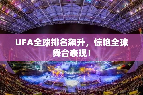 UFA全球排名飙升，惊艳全球舞台表现！