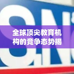 全球顶尖教育机构的竞争态势揭秘，世界教育院排名探究