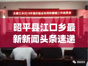 昭平县江口乡最新新闻头条速递