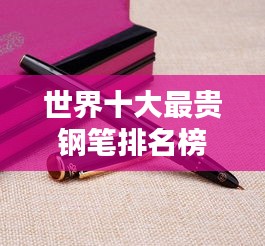 世界十大最贵钢笔排名榜单