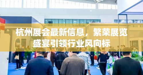 杭州展会最新信息，繁荣展览盛宴引领行业风向标