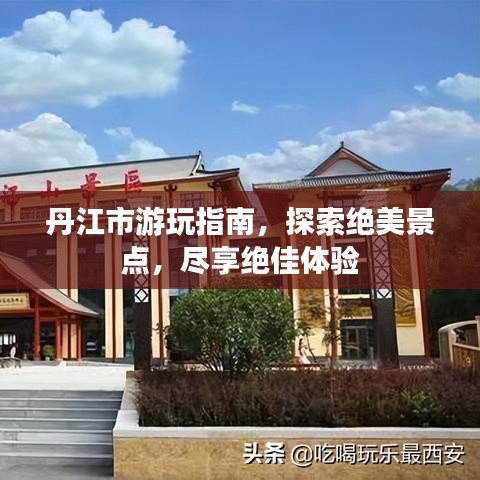 丹江市游玩指南，探索绝美景点，尽享绝佳体验