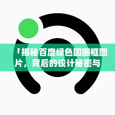 「揭秘百度绿色圆圈框图片，背后的设计秘密与独特魅力」