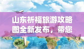 山东祈福旅游攻略图全新发布，带您轻松规划完美旅程！