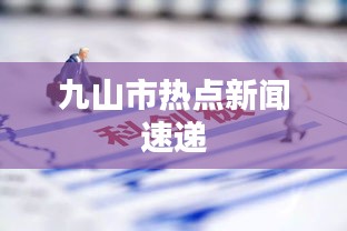 九山市热点新闻速递