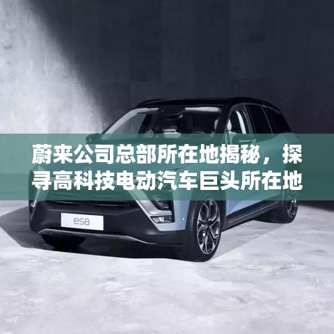 蔚来公司总部所在地揭秘，探寻高科技电动汽车巨头所在地！