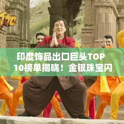 印度饰品出口巨头TOP 10榜单揭晓！金银珠宝闪耀全球！