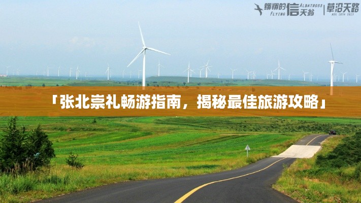 「张北崇礼畅游指南，揭秘最佳旅游攻略」