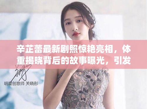 辛芷蕾最新剧照惊艳亮相，体重揭晓背后的故事曝光，引发网友热议！