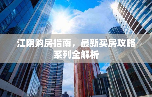 江阴购房指南，最新买房攻略系列全解析
