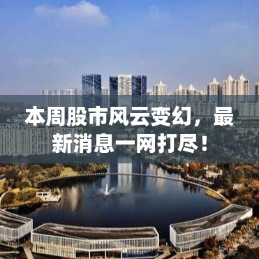 本周股市风云变幻，最新消息一网打尽！