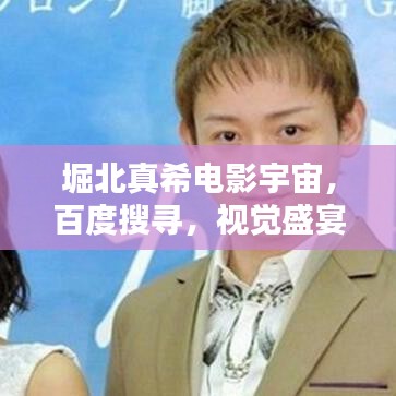 堀北真希电影宇宙，百度搜寻，视觉盛宴！