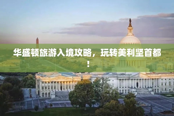 华盛顿旅游入境攻略，玩转美利坚首都！