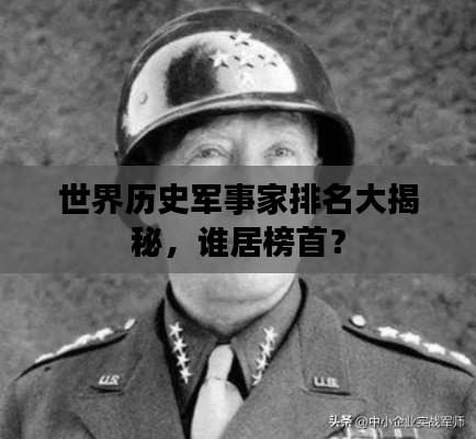 世界历史军事家排名大揭秘，谁居榜首？