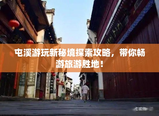 屯溪游玩新秘境探索攻略，带你畅游旅游胜地！
