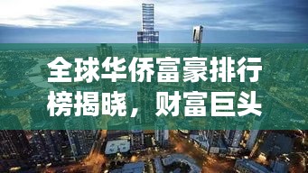 全球华侨富豪排行榜揭晓，财富巨头一览无余
